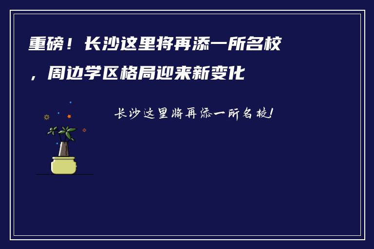 重磅！长沙这里将再添一所名校，周边学区格局迎来新变化