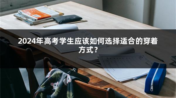 2024年高考学生应该如何选择适合的穿着方式？