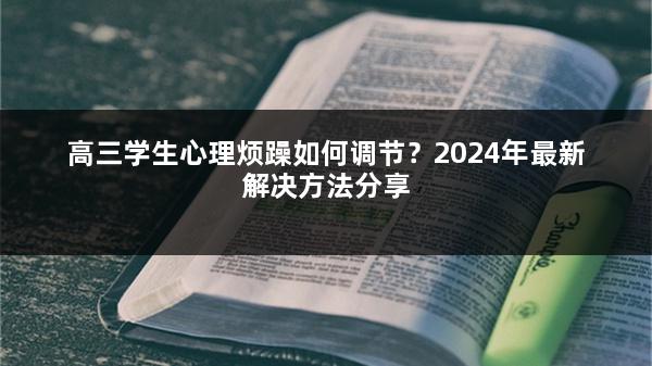 高三学生心理烦躁如何调节？2024年最新解决方法分享