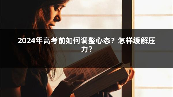 2024年高考前如何调整心态？怎样缓解压力？