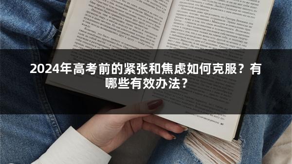2024年高考前的紧张和焦虑如何克服？有哪些有效办法？