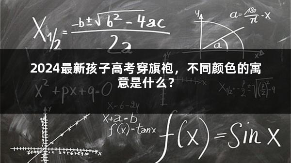 2024最新孩子高考穿旗袍，不同颜色的寓意是什么？