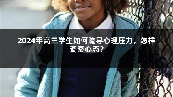 2024年高三学生如何疏导心理压力，怎样调整心态？