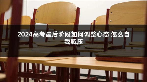 2024高考最后阶段如何调整心态 怎么自我减压