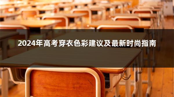 2024年高考穿衣色彩建议及最新时尚指南