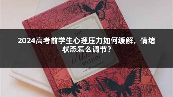 2024高考前学生心理压力如何缓解，情绪状态怎么调节？