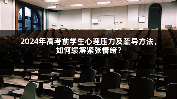 2024年高考前学生心理压力及疏导方法，如何缓解紧张情绪？