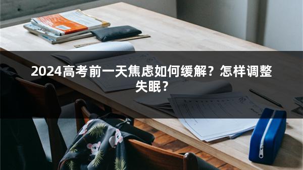 2024高考前一天焦虑如何缓解？怎样调整失眠？