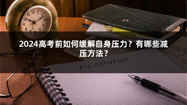 2024高考前如何缓解自身压力？有哪些减压方法？