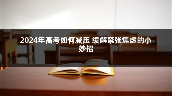 2024年高考如何减压 缓解紧张焦虑的小妙招