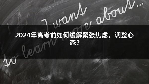 2024年高考前如何缓解紧张焦虑，调整心态？