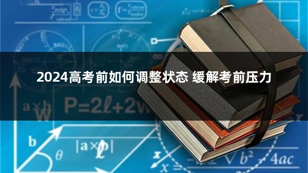 2024高考前如何调整状态 缓解考前压力